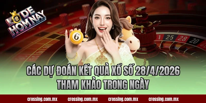 Các dự đoán kết quả xổ số 28/4/2026 tham khảo trong ngày