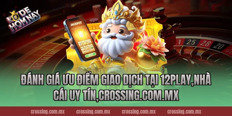 Đánh giá ưu điểm giao dịch tại 12Play,Nhà Cái Uy Tín,pierpoint.io