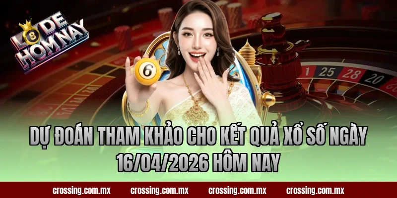 Dự đoán tham khảo cho kết quả xổ số ngày 16/04/2026 hôm nay