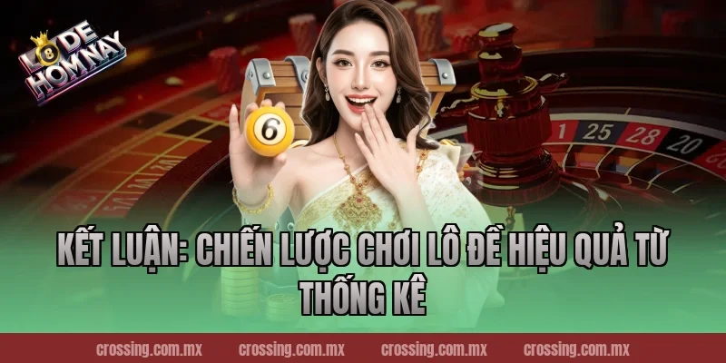 Kết luận: Chiến lược chơi lô đề hiệu quả từ thống kê