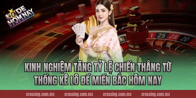 Kinh nghiệm tăng tỷ lệ chiến thắng từ Thống kê lô đề miền Bắc hôm nay