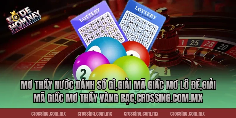 Mơ thấy nước đánh số gì – Bí Quyết Chọn Số May Mắn Từ Giấc Mơ 2025