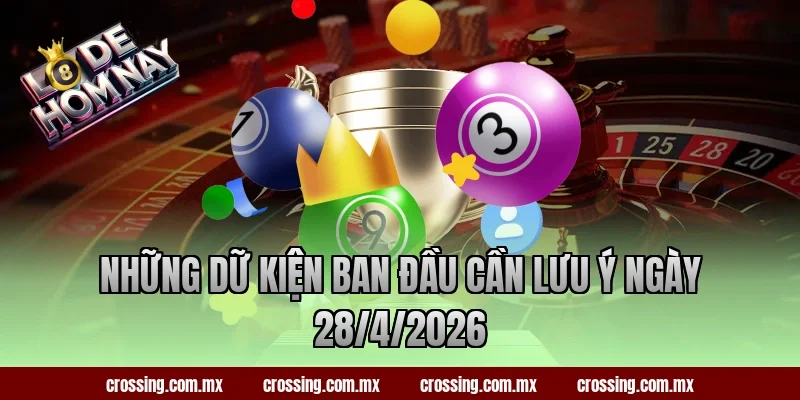 Những dữ kiện ban đầu cần lưu ý ngày 28/4/2026