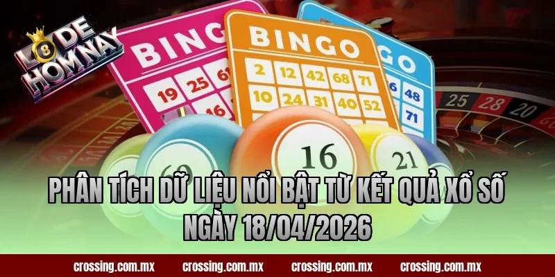 Phân tích dữ liệu nổi bật từ kết quả xổ số ngày 18/04/2026