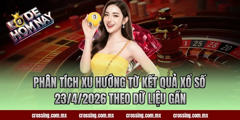 Phân tích xu hướng từ kết quả xổ số 23/4/2026 theo dữ liệu gần