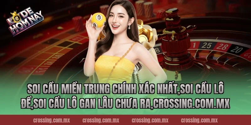 Soi cầu miền Trung chính xác nhất – Giải mã con số may mắn 2026