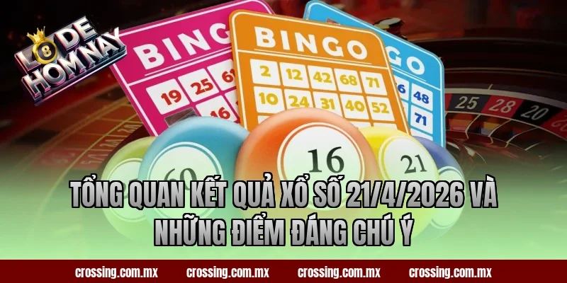 Tổng quan kết quả xổ số 21/4/2026 và những điểm đáng chú ý