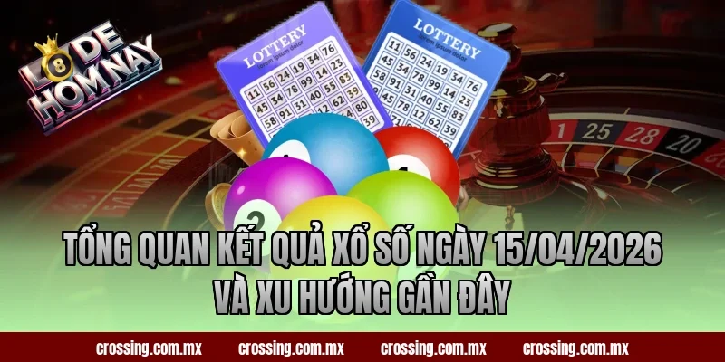 Tổng quan kết quả xổ số ngày 15/04/2026 và xu hướng gần đây